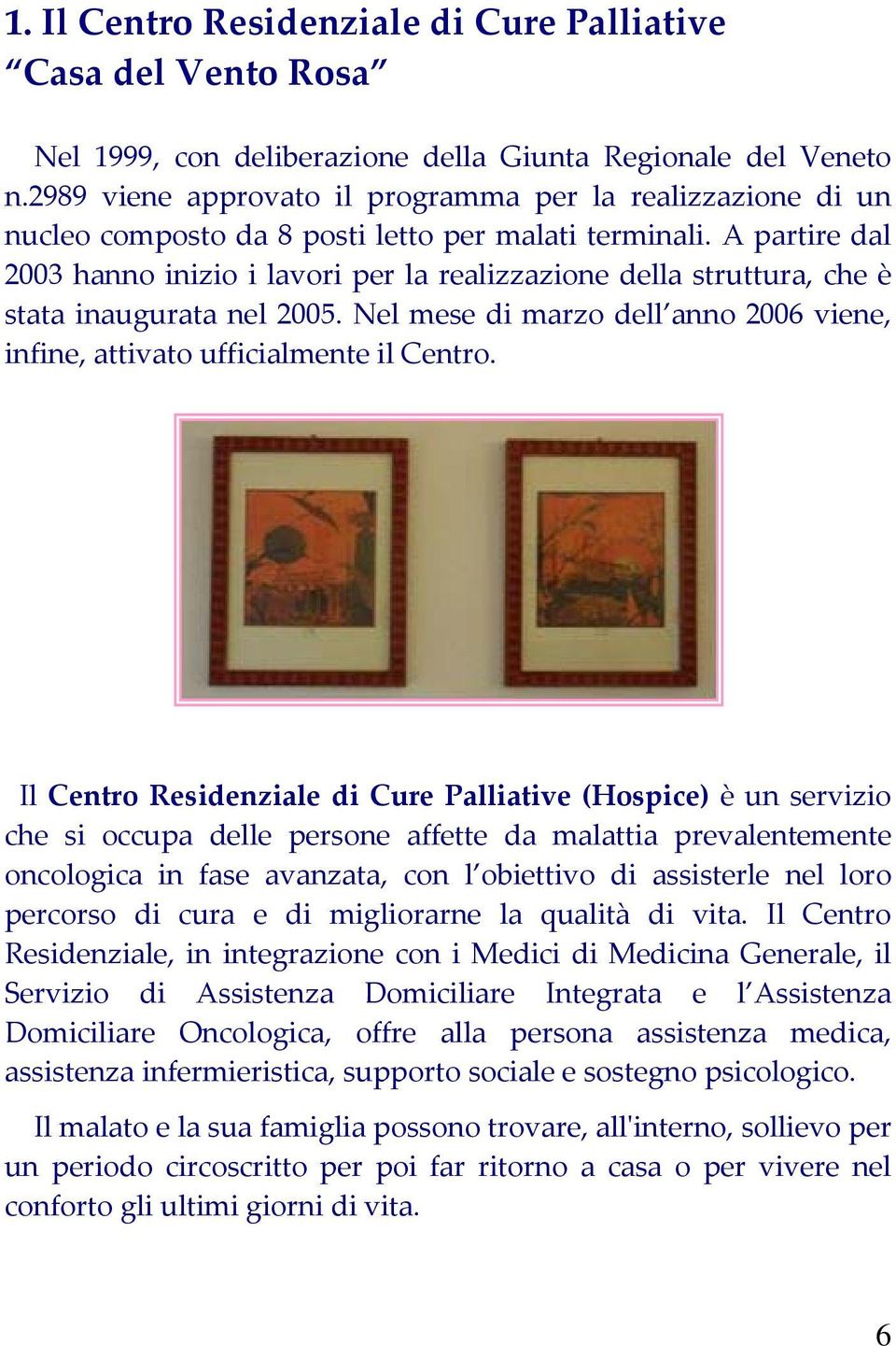 A partire dal 2003 hanno inizio i lavori per la realizzazione della struttura, che è stata inaugurata nel 2005. Nel mese di marzo dell anno 2006 viene, infine, attivato ufficialmente il Centro.