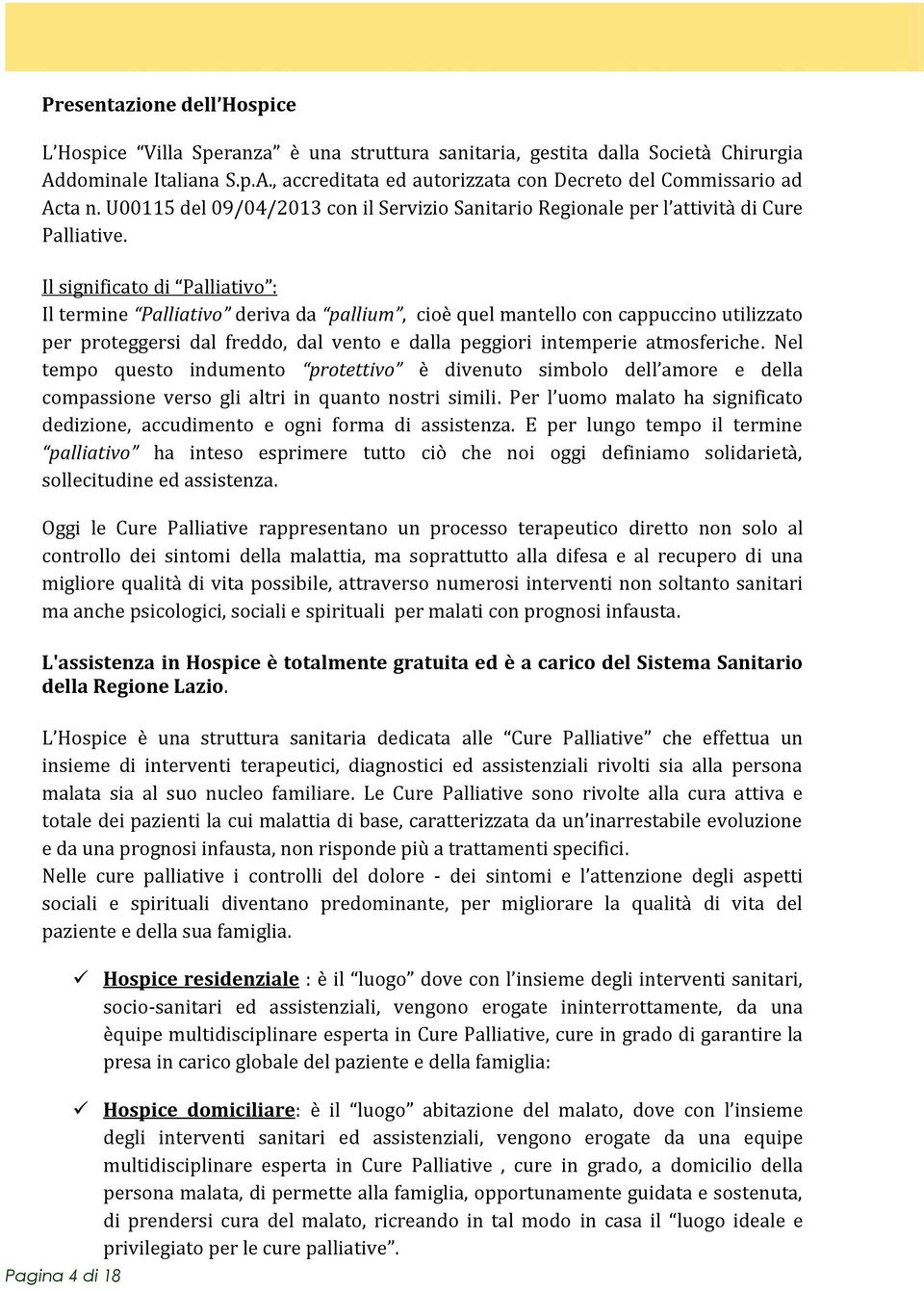 Il significato di Palliativo : Il termine Palliativo deriva da pallium, cioè quel mantello con cappuccino utilizzato per proteggersi dal freddo, dal vento e dalla peggiori intemperie atmosferiche.