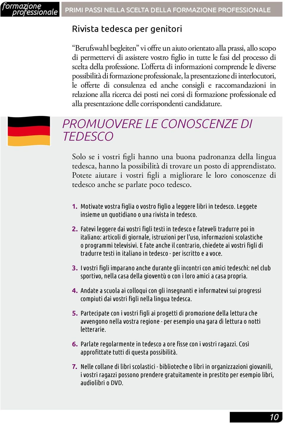 L offerta di informazioni comprende le diverse possibilità di formazione, la presentazione di interlocutori, le offerte di consulenza ed anche consigli e raccomandazioni in relazione alla ricerca dei