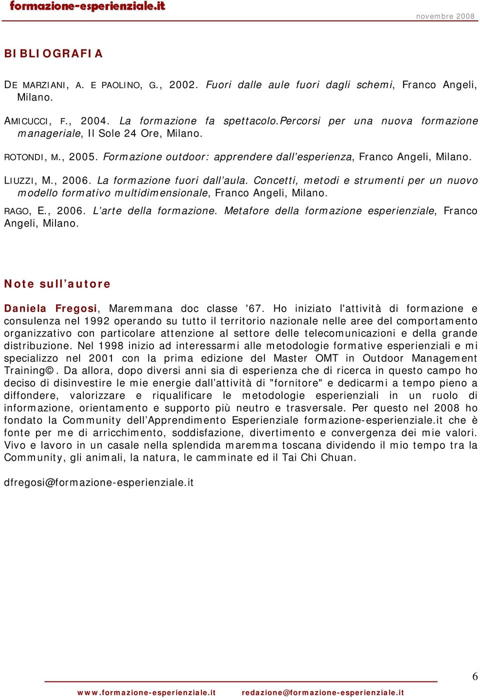 La formazione fuori dall aula. Concetti, metodi e strumenti per un nuovo modello formativo multidimensionale, Franco Angeli, Milano. RAGO, E., 2006. L arte della formazione.