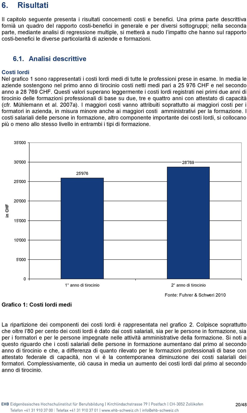 impatto che hanno sul rapporto costi-benefici le diverse particolarità di aziende e formazioni. 6.1.