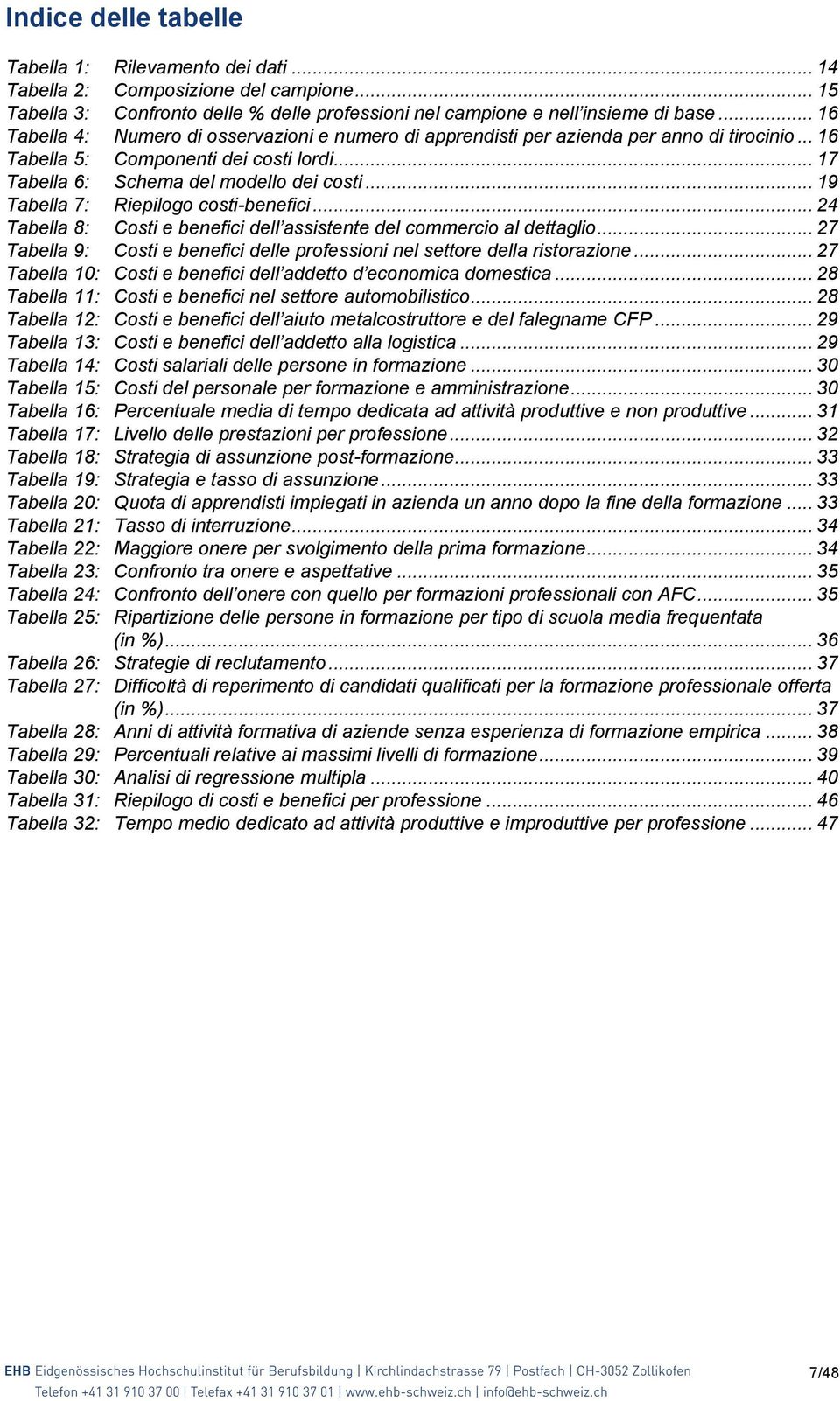 .. 19 Tabella 7: Riepilogo costi-benefici... 24 Tabella 8: Costi e benefici dell assistente del commercio al dettaglio... 27 Tabella 9: Costi e benefici delle professioni nel settore della ristorazione.