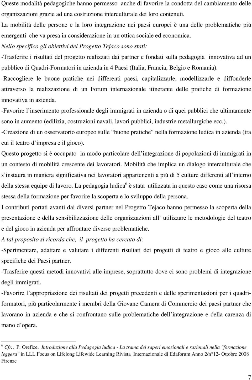 Nello specifico gli obiettivi del Progetto Tejaco sono stati: -Trasferire i risultati del progetto realizzati dai partner e fondati sulla pedagogia innovativa ad un pubblico di Quadri-Formatori in