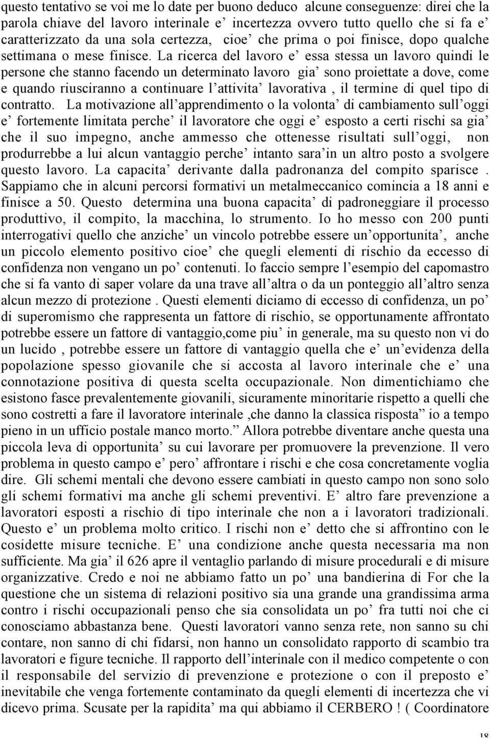 La ricerca del lavoro e essa stessa un lavoro quindi le persone che stanno facendo un determinato lavoro gia sono proiettate a dove, come e quando riusciranno a continuare l attivita lavorativa, il