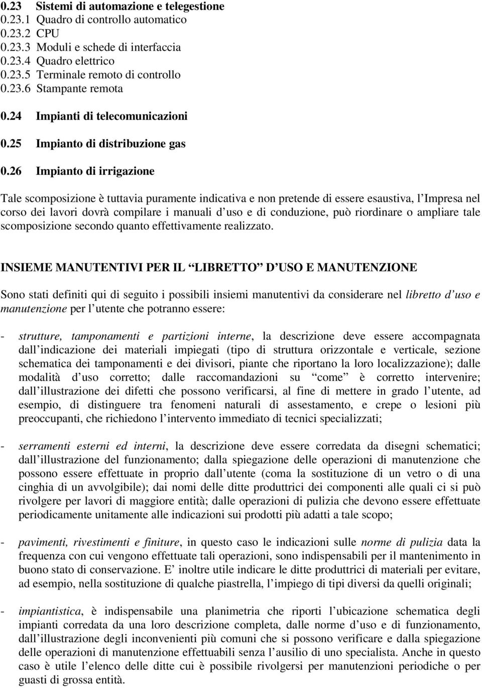 26 Impianto di irrigazione Tale scomposizione è tuttavia puramente indicativa e non pretende di essere esaustiva, l Impresa nel corso dei lavori dovrà compilare i manuali d uso e di conduzione, può