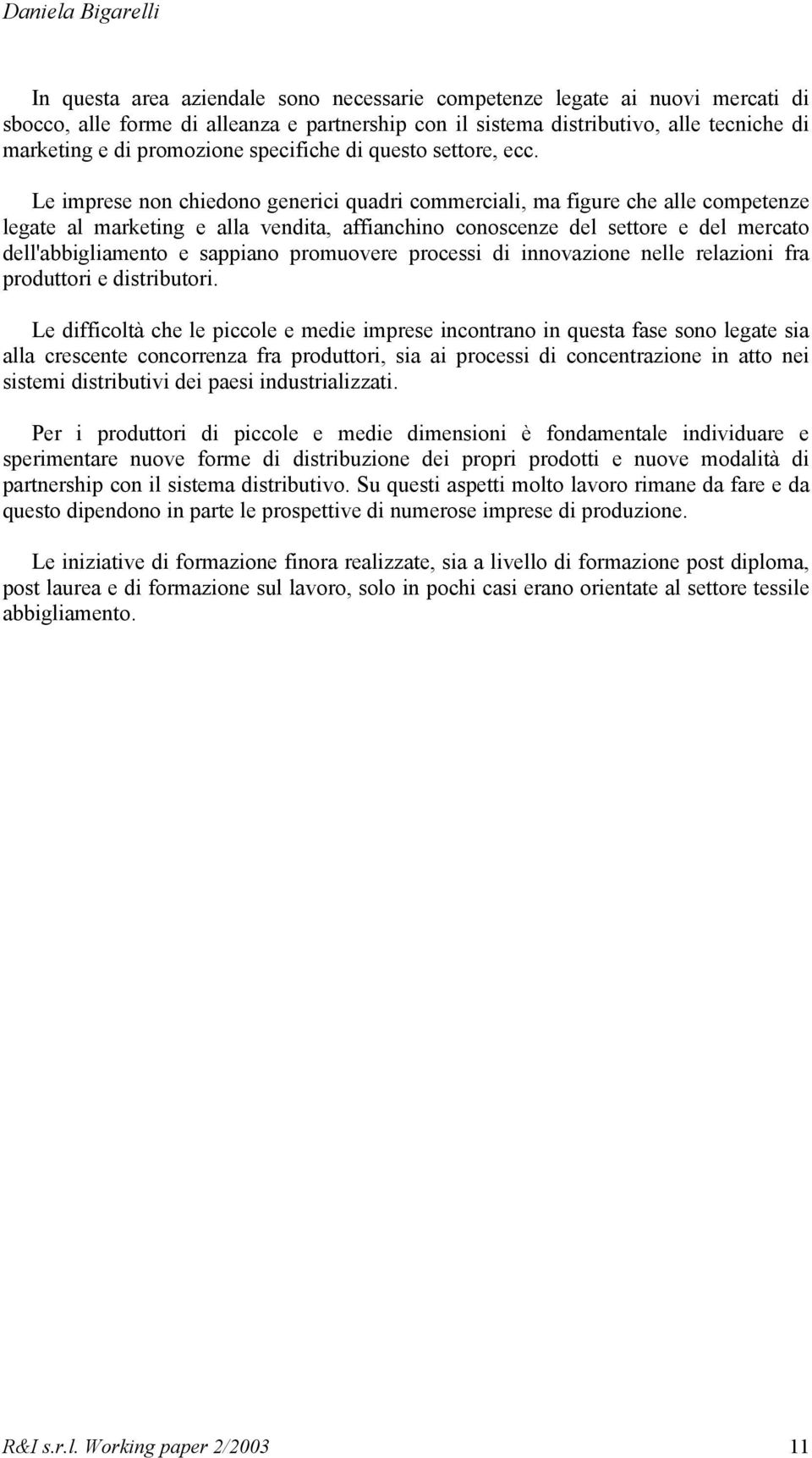 Le imprese non chiedono generici quadri commerciali, ma figure che alle competenze legate al marketing e alla vendita, affianchino conoscenze del settore e del mercato dell'abbigliamento e sappiano