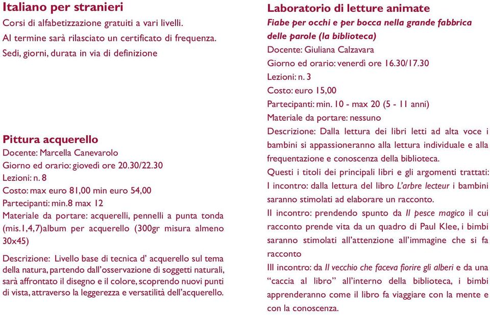 8 Costo: max euro 81,00 min euro 54,00 Partecipanti: min.8 max 12 Materiale da portare: acquerelli, pennelli a punta tonda (mis.