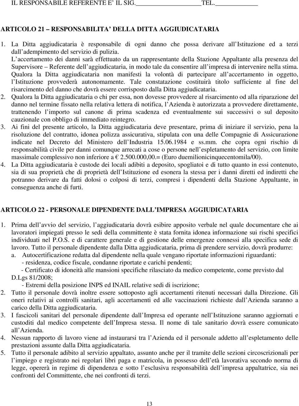 L accertamento dei danni sarà effettuato da un rappresentante della Stazione Appaltante alla presenza del Supervisore Referente dell aggiudicataria, in modo tale da consentire all impresa di