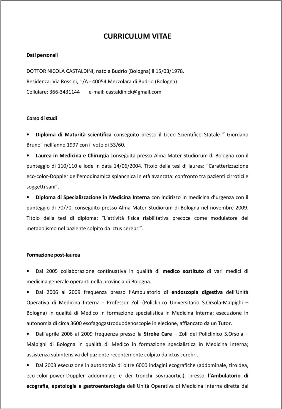 com Corso di studi Diploma di Maturità scientifica conseguito presso il Liceo Scientifico Statale Giordano Bruno nell anno 1997 con il voto di 53/60.