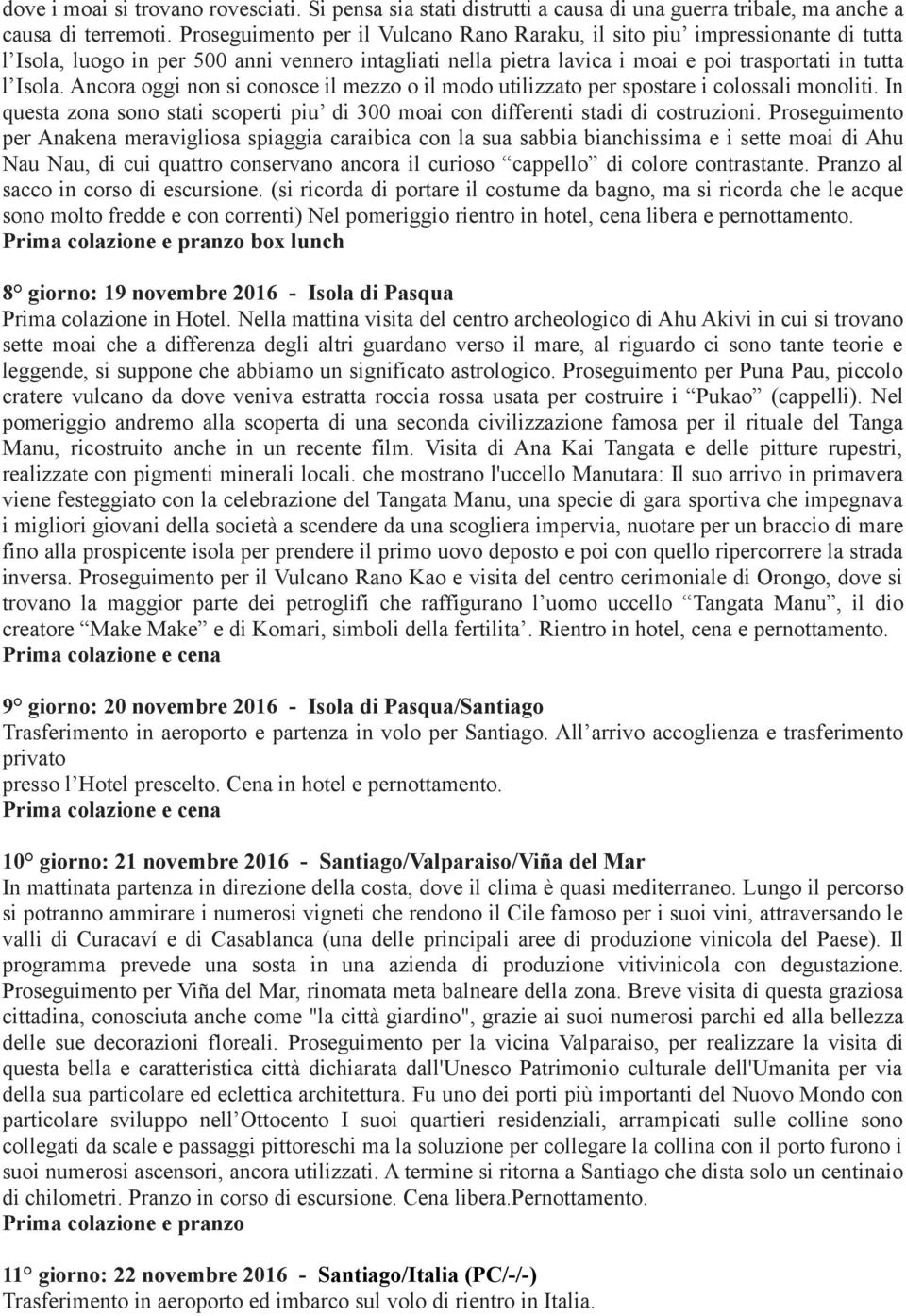 Ancora oggi non si conosce il mezzo o il modo utilizzato per spostare i colossali monoliti. In questa zona sono stati scoperti piu di 300 moai con differenti stadi di costruzioni.