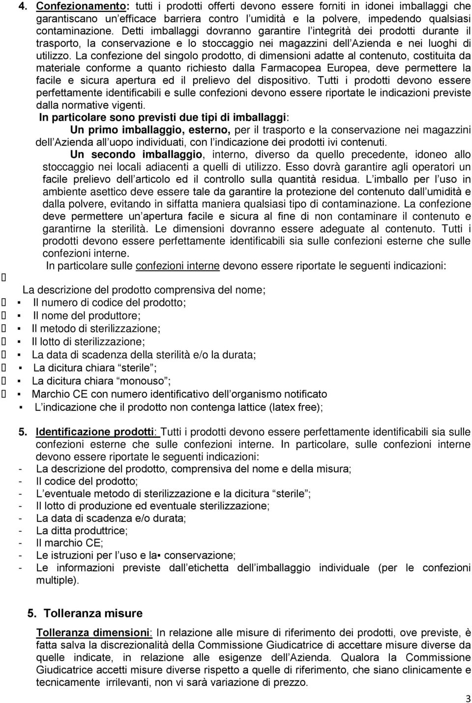 La confezione del singolo prodotto, di dimensioni adatte al contenuto, costituita da materiale conforme a quanto richiesto dalla Farmacopea Europea, deve permettere la facile e sicura apertura ed il