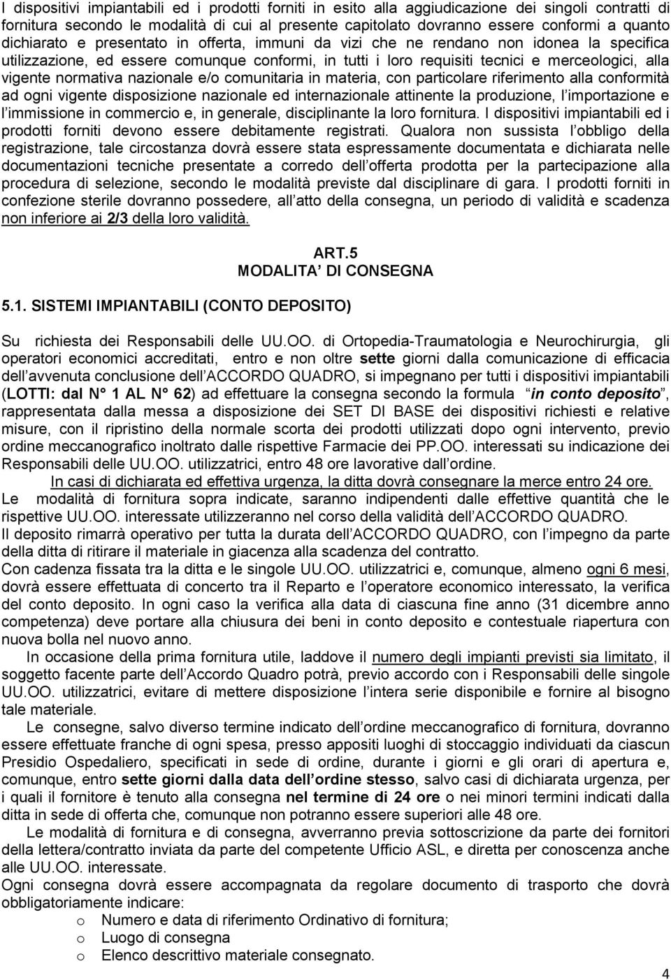 normativa nazionale e/o comunitaria in materia, con particolare riferimento alla conformità ad ogni vigente disposizione nazionale ed internazionale attinente la produzione, l importazione e l