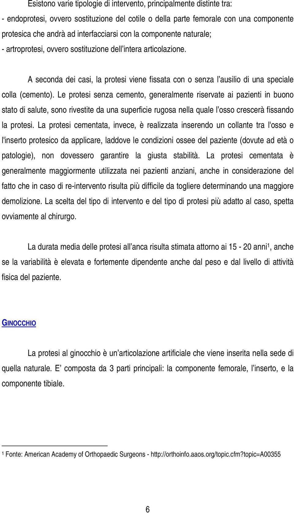 Le protesi senza cemento, generalmente riservate ai pazienti in buono stato di salute, sono rivestite da una superficie rugosa nella quale l osso crescerà fissando la protesi.