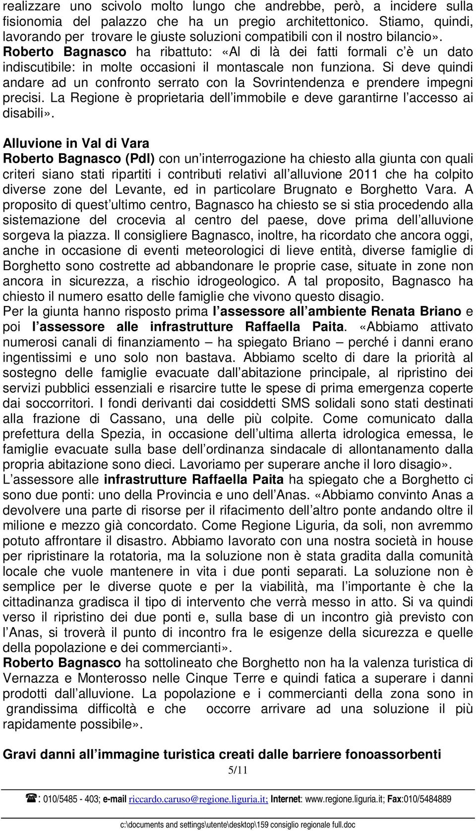 Roberto Bagnasco ha ribattuto: «Al di là dei fatti formali c è un dato indiscutibile: in molte occasioni il montascale non funziona.