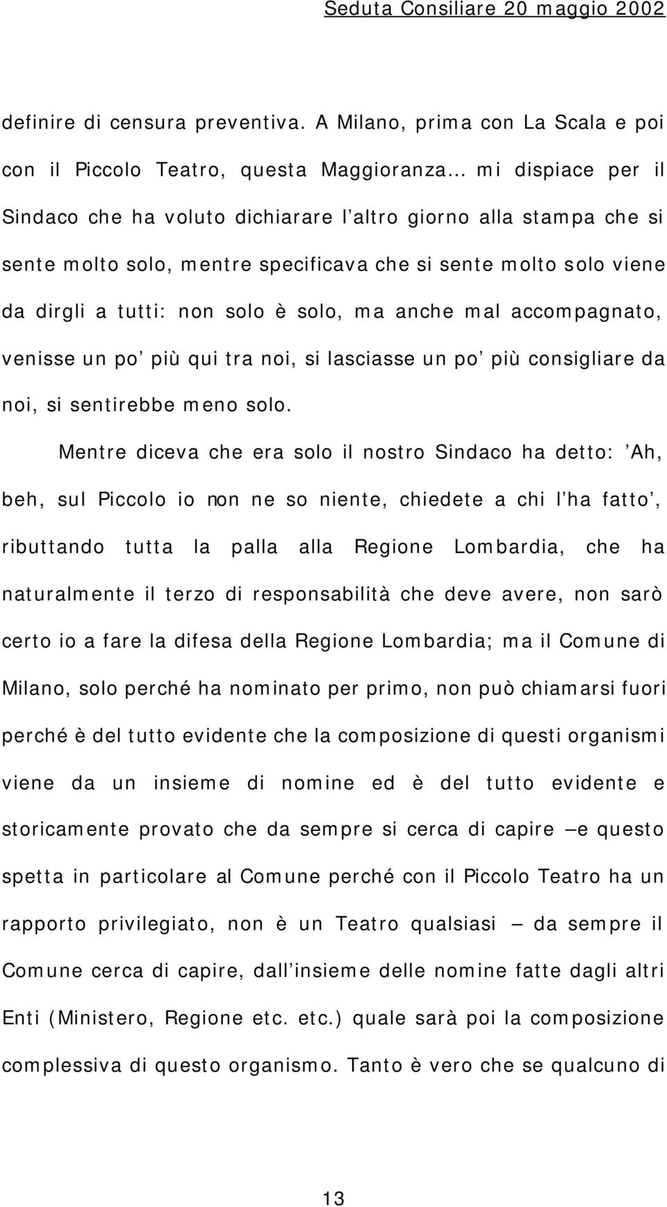 che si sente molto solo viene da dirgli a tutti: non solo è solo, ma anche mal accompagnato, venisse un po più qui tra noi, si lasciasse un po più consigliare da noi, si sentirebbe meno solo.