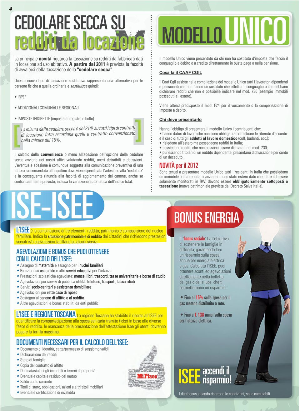 Questo nuovo tipo di tassazione sostitutiva rappresenta una alternativa per le persone fisiche a quella ordinaria e sostituisce quindi: IRPEF ADDIZIONALI COMUNALI E REGIONALI MODELLO Il modello Unico