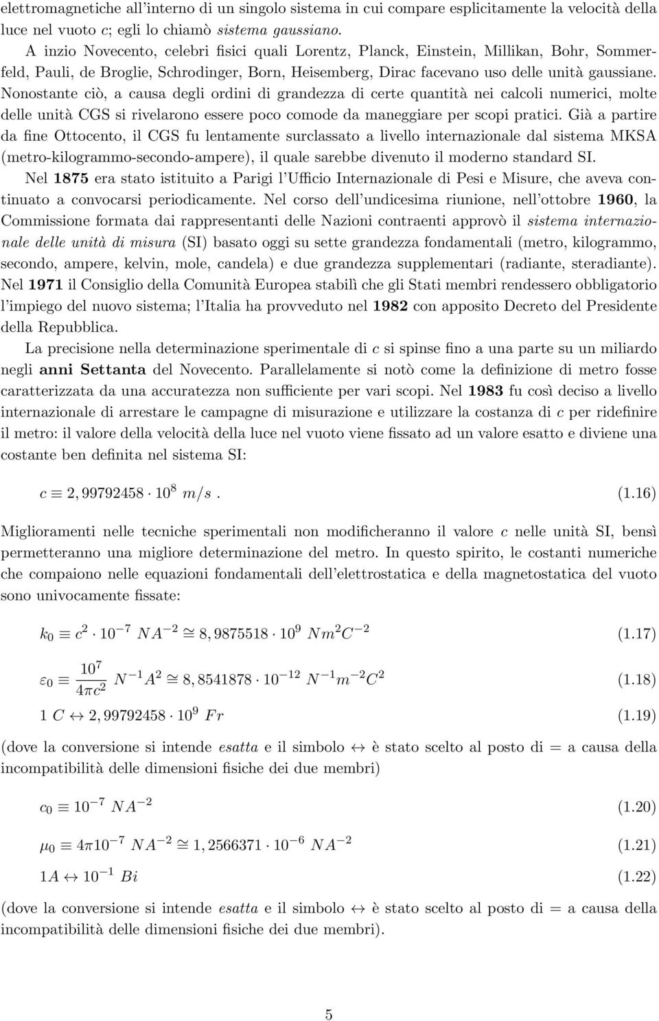 Nonostante ciò, a causa degli ordini di grandezza di certe quantità nei calcoli numerici, molte delle unità CGS si rivelarono essere poco comode da maneggiare per scopi pratici.