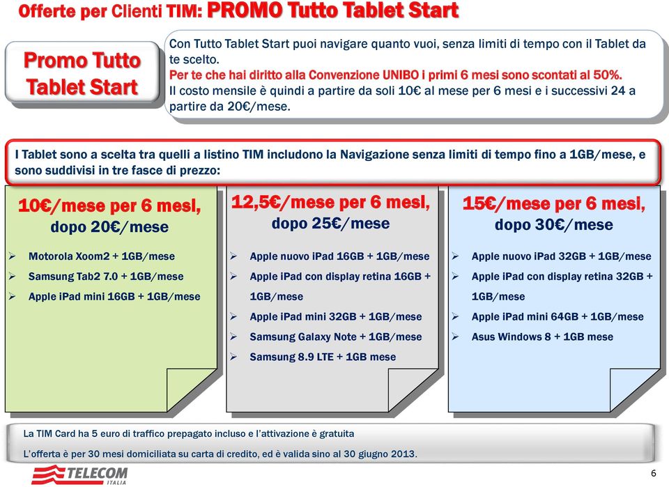 I Tablet sono a scelta tra quelli a listino TIM includono la Navigazione senza limiti di tempo fino a 1GB/mese, e sono suddivisi in tre fasce di prezzo: 10 /mese per 6 mesi, dopo 20 /mese Motorola