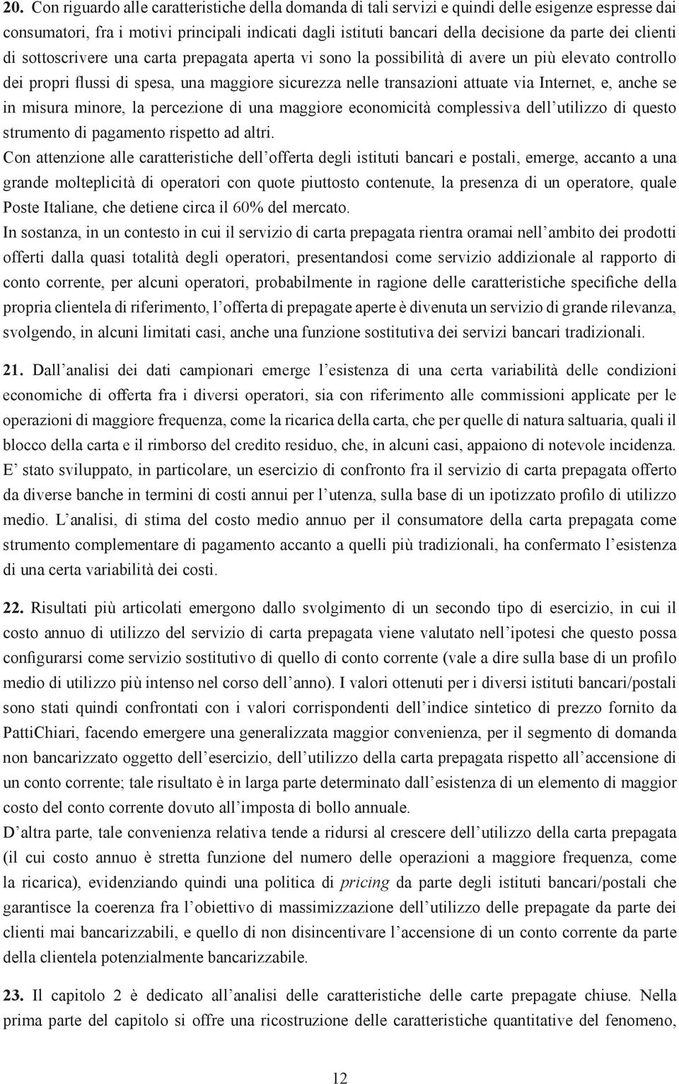 Internet, e, anche se in misura minore, la percezione di una maggiore economicità complessiva dell utilizzo di questo strumento di pagamento rispetto ad altri.