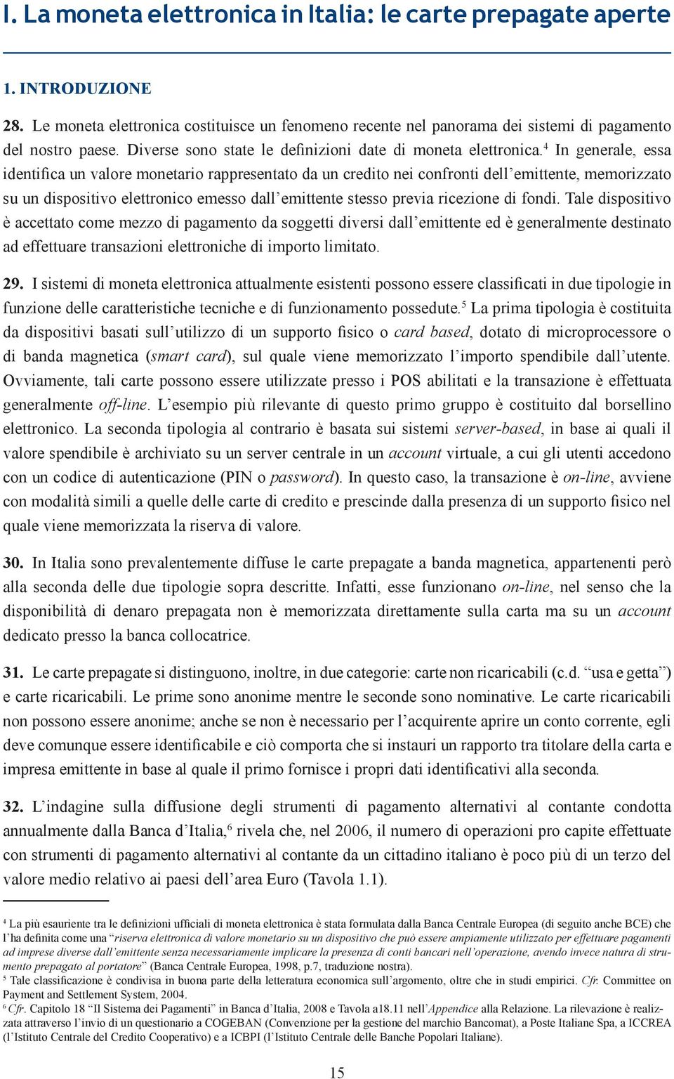 4 In generale, essa identifica un valore monetario rappresentato da un credito nei confronti dell emittente, memorizzato su un dispositivo elettronico emesso dall emittente stesso previa ricezione di