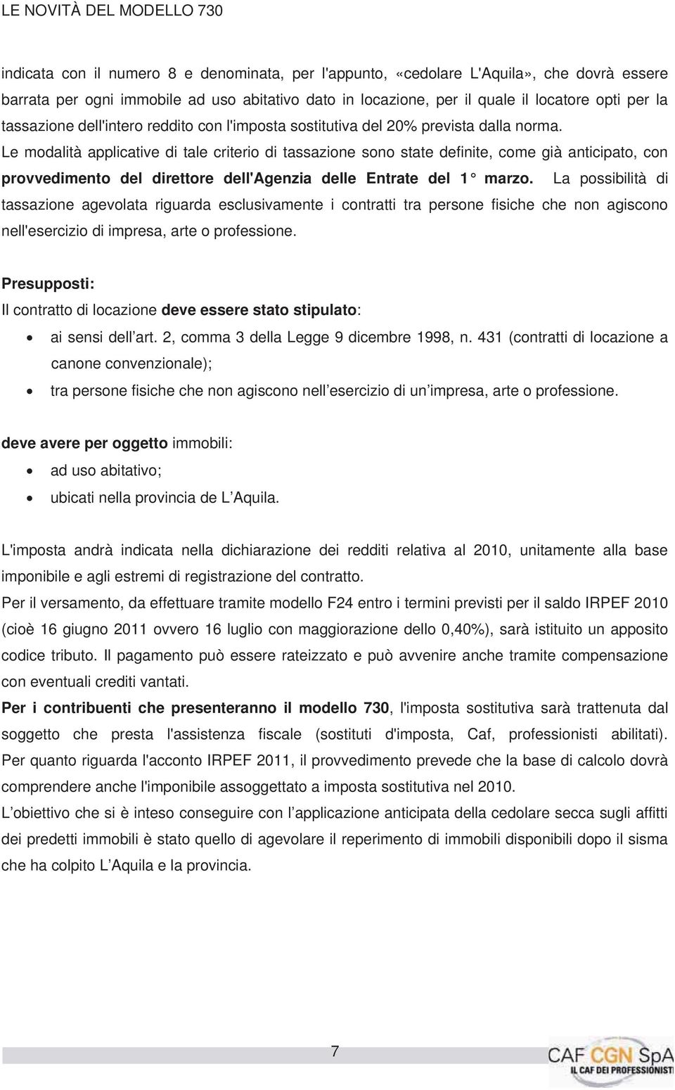 Le modalità applicative di tale criterio di tassazione sono state definite, come già anticipato, con provvedimento del direttore dell'agenzia delle Entrate del 1 marzo.