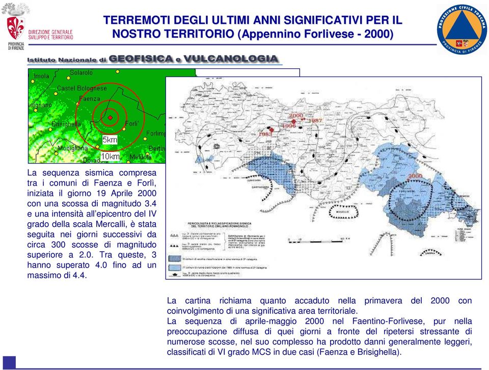 0 fino ad un massimo di 4.4. La cartina richiama quanto accaduto nella primavera del 2000 con coinvolgimento di una significativa area territoriale.