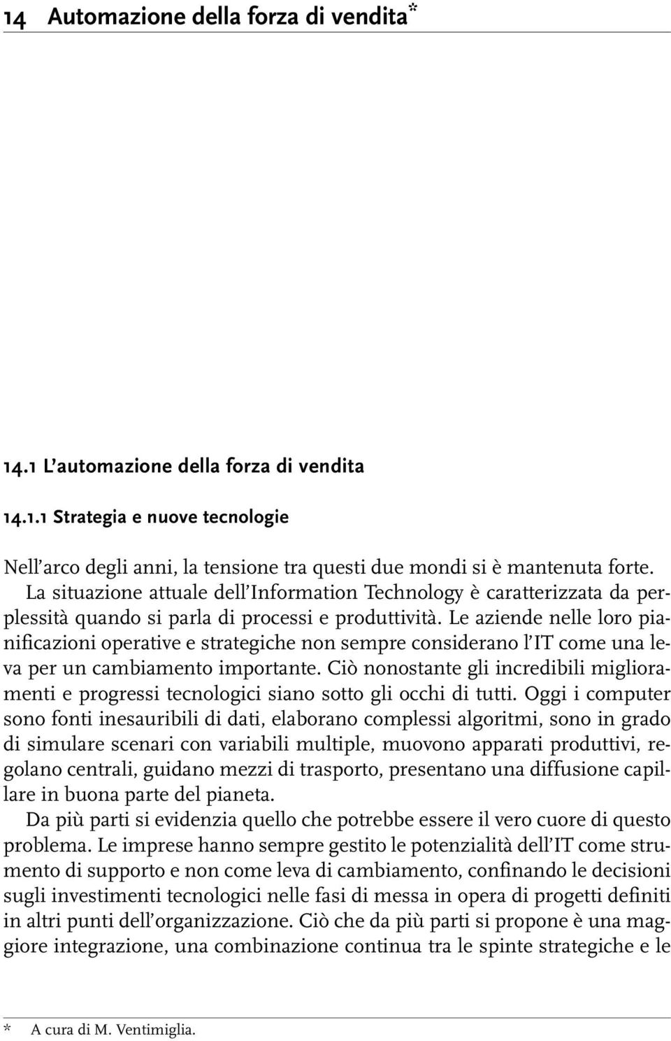 Le aziende nelle loro pianificazioni operative e strategiche non sempre considerano l IT come una leva per un cambiamento importante.