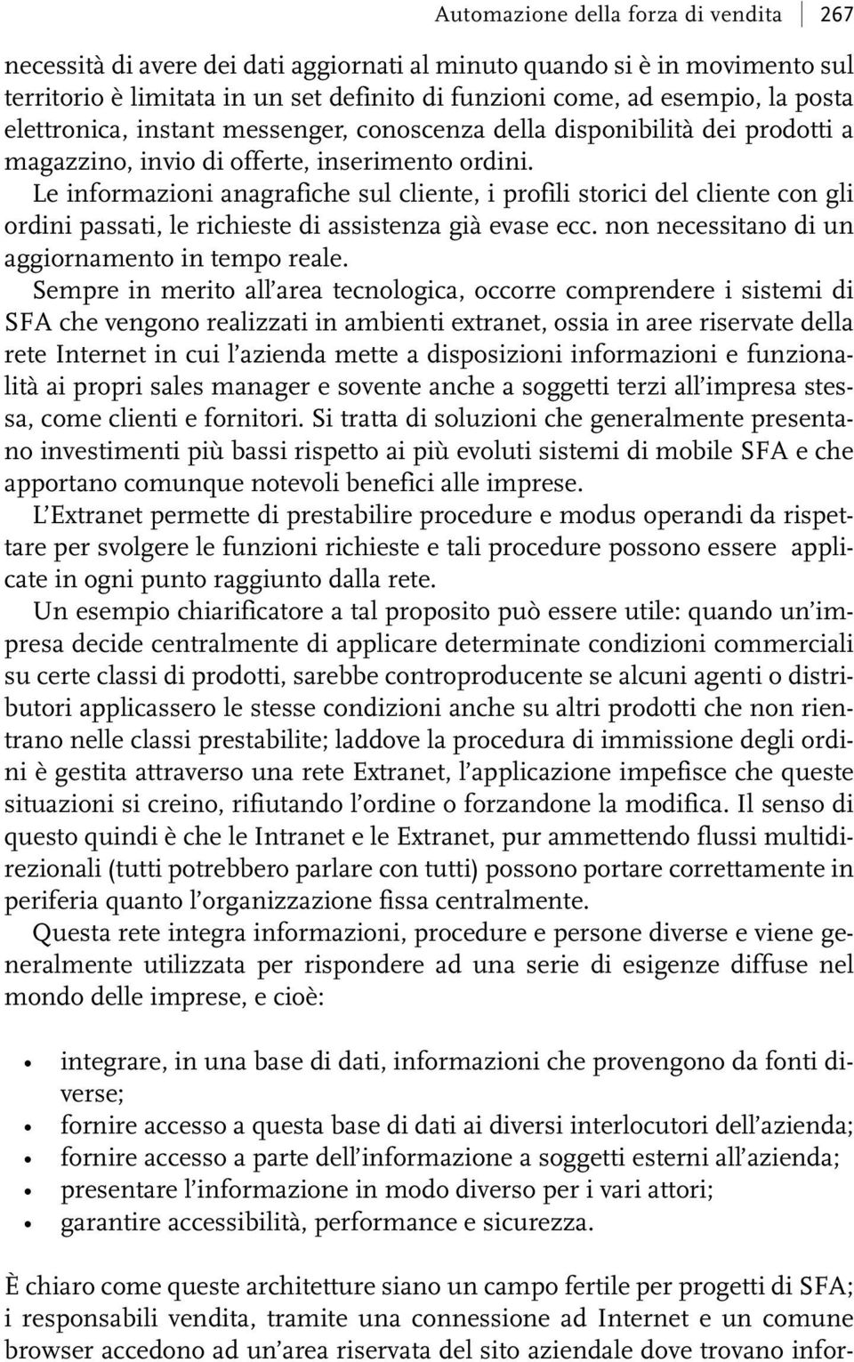 Le informazioni anagrafiche sul cliente, i profili storici del cliente con gli ordini passati, le richieste di assistenza già evase ecc. non necessitano di un aggiornamento in tempo reale.