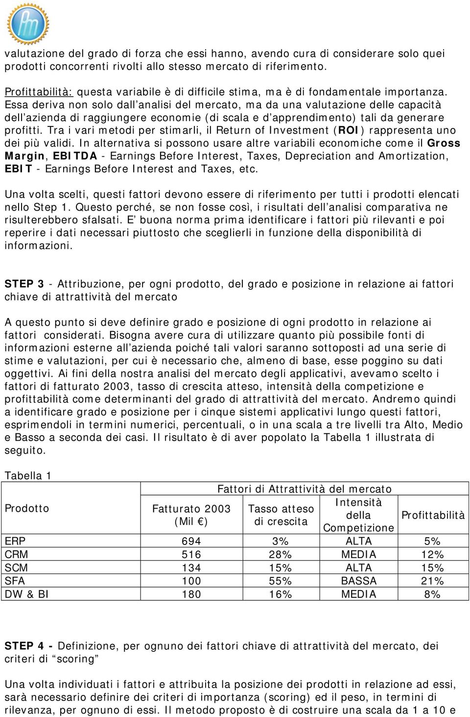 Essa deriva non solo dall analisi del mercato, ma da una valutazione delle capacità dell azienda di raggiungere economie (di scala e d apprendimento) tali da generare profitti.