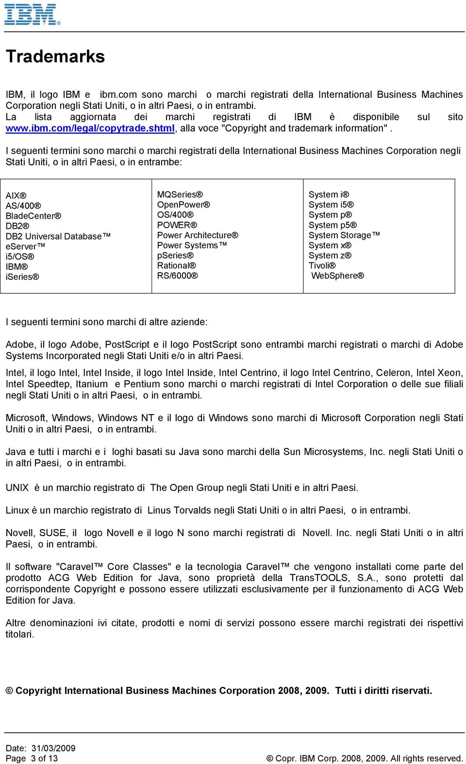 I seguenti termini sono marchi o marchi registrati della International Business Machines Corporation negli Stati Uniti, o in altri Paesi, o in entrambe: AIX AS/400 BladeCenter DB2 DB2 Universal