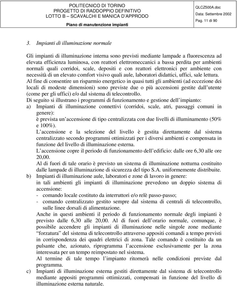 ambienti normali quali corridoi, scale, depositi e con reattori elettronici per ambiente con necessità di un elevato comfort visivo quali aule, laboratori didattici, uffici, sale lettura.