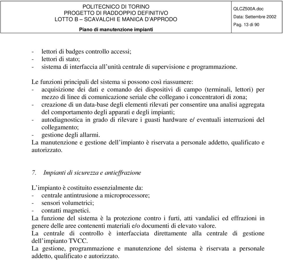 Le funzioni principali del sistema si possono così riassumere: - acquisizione dei dati e comando dei dispositivi di campo (terminali, lettori) per mezzo di linee di comunicazione seriale che