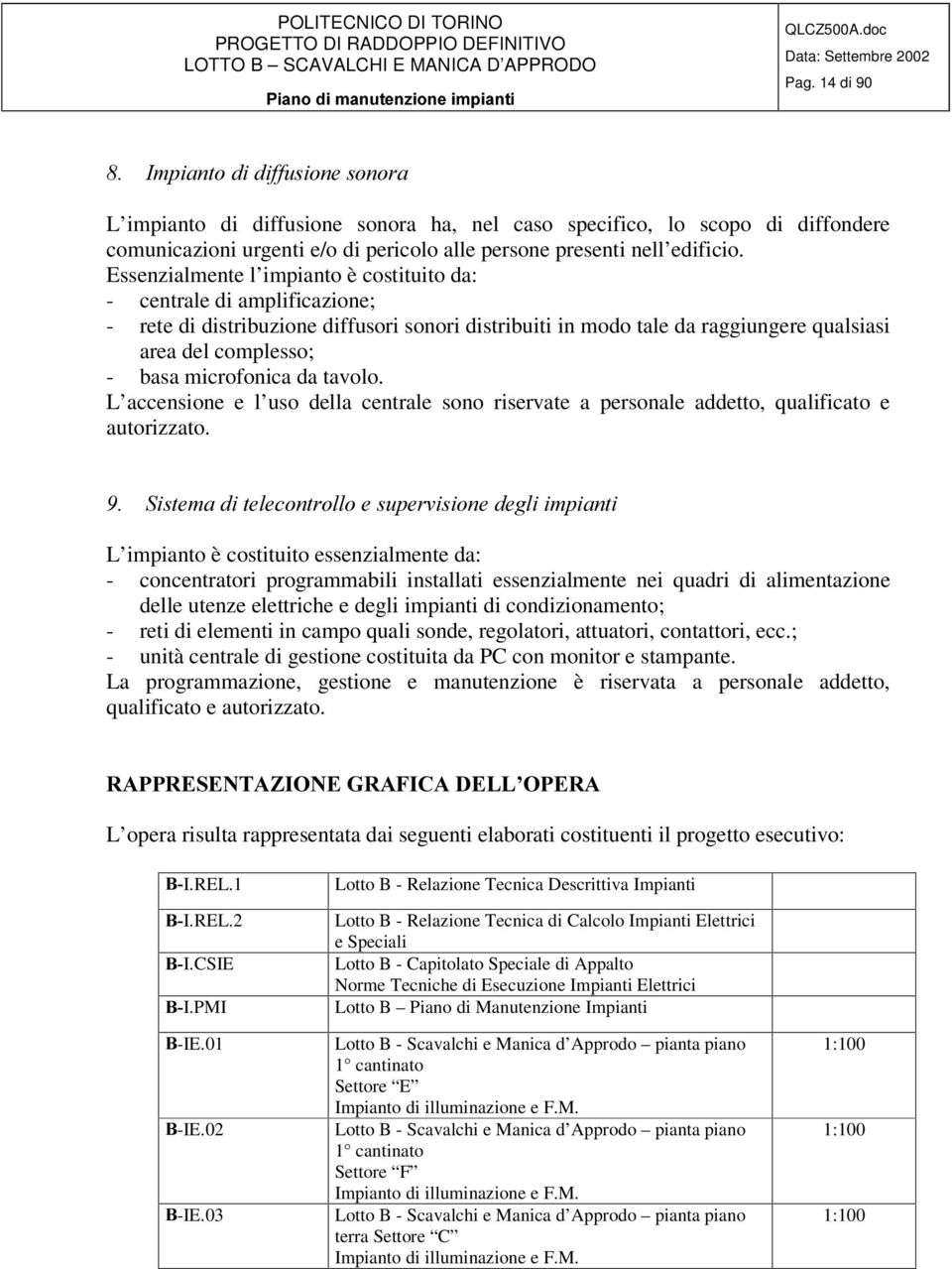 Essenzialmente l impianto è costituito da: - centrale di amplificazione; - rete di distribuzione diffusori sonori distribuiti in modo tale da raggiungere qualsiasi area del complesso; - basa