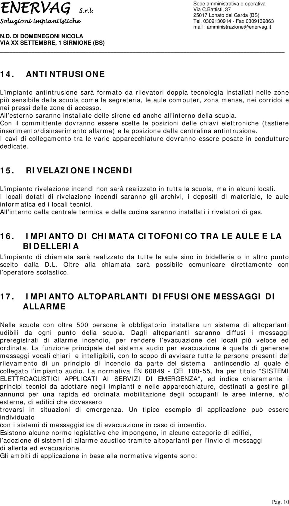 Con il committente dovranno essere scelte le posizioni delle chiavi elettroniche (tastiere inserimento/disinserimento allarme) e la posizione della centralina antintrusione.