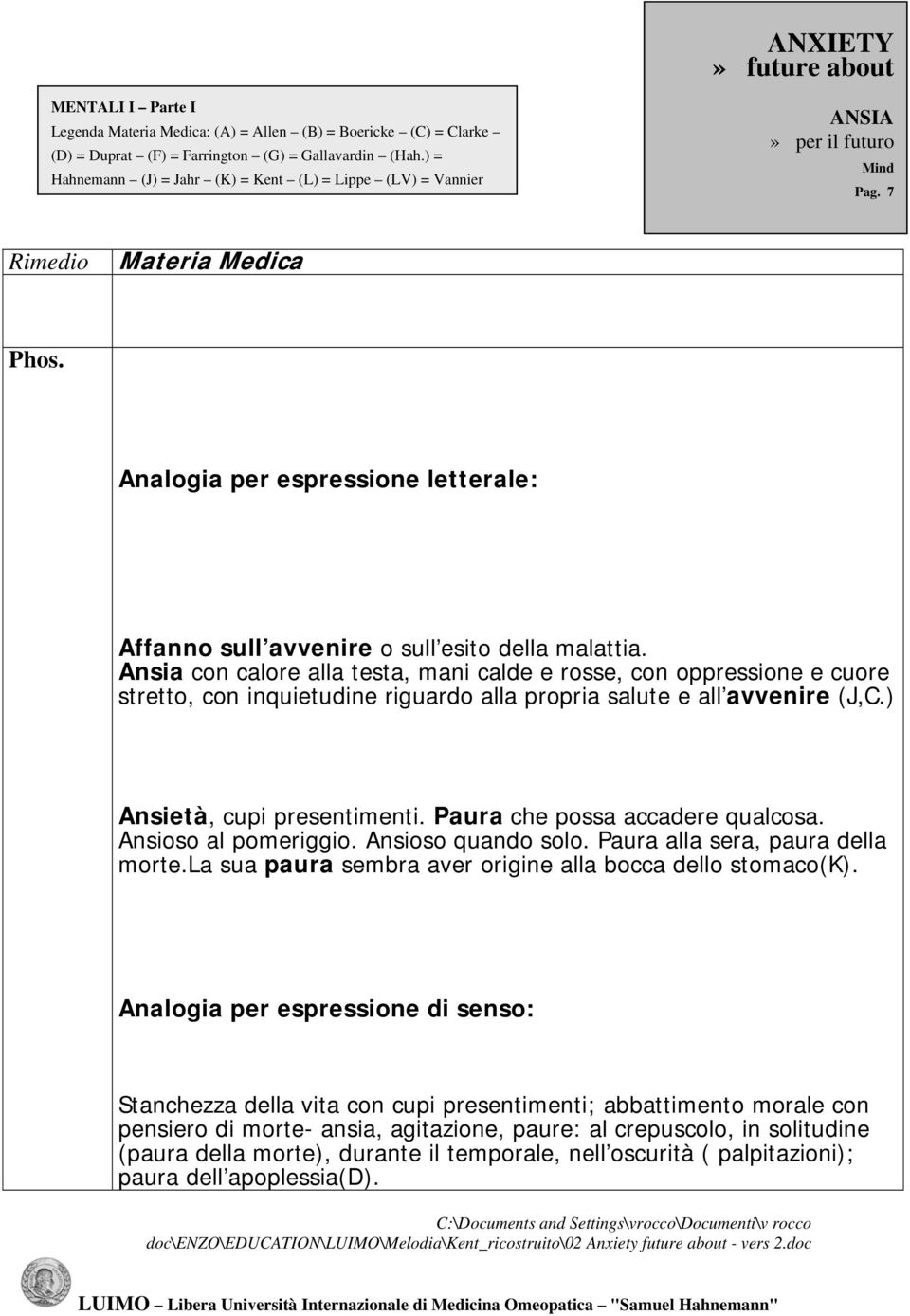 Paura che possa accadere qualcosa. Ansioso al pomeriggio. Ansioso quando solo. Paura alla sera, paura della morte.la sua paura sembra aver origine alla bocca dello stomaco(k).