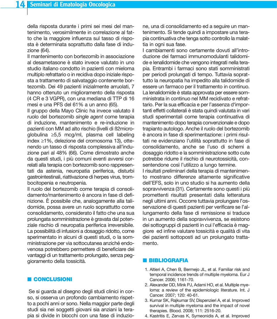 Il mantenimento con bortezomib in associazione al desametasone è stato invece valutato in uno studio italiano condotto in pazienti con mieloma multiplo refrattario o in recidiva dopo iniziale