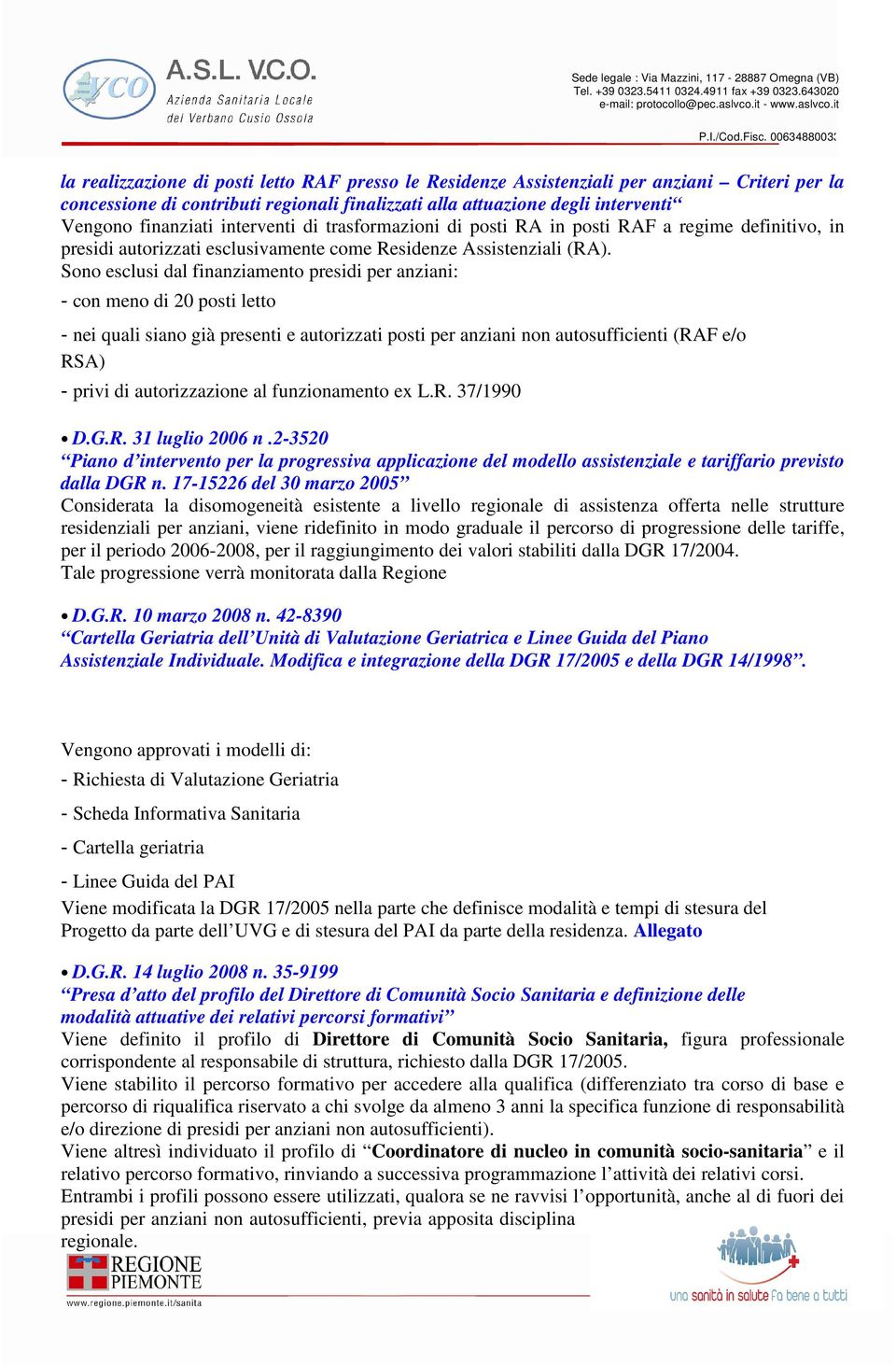 Sono esclusi dal finanziamento presidi per anziani: - con meno di 20 posti letto - nei quali siano già presenti e autorizzati posti per anziani non autosufficienti (RAF e/o RSA) - privi di