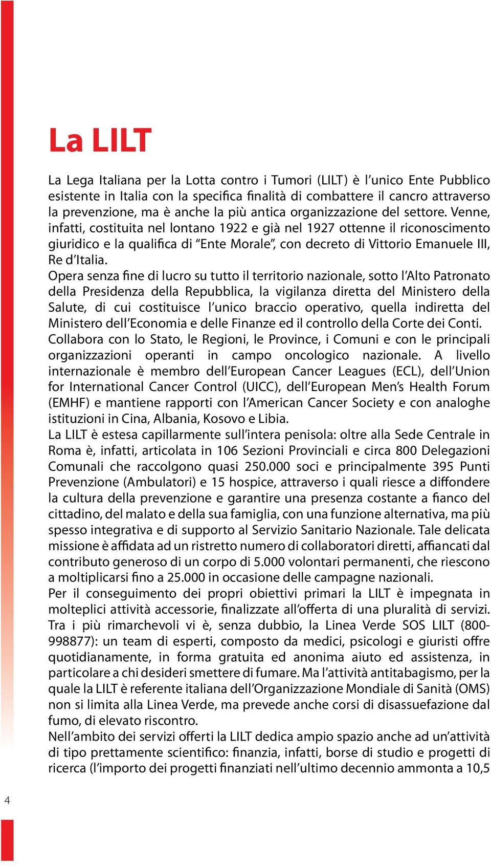 Venne, infatti, costituita nel lontano 1922 e già nel 1927 ottenne il riconoscimento giuridico e la qualifica di Ente Morale, con decreto di Vittorio Emanuele III, Re d Italia.