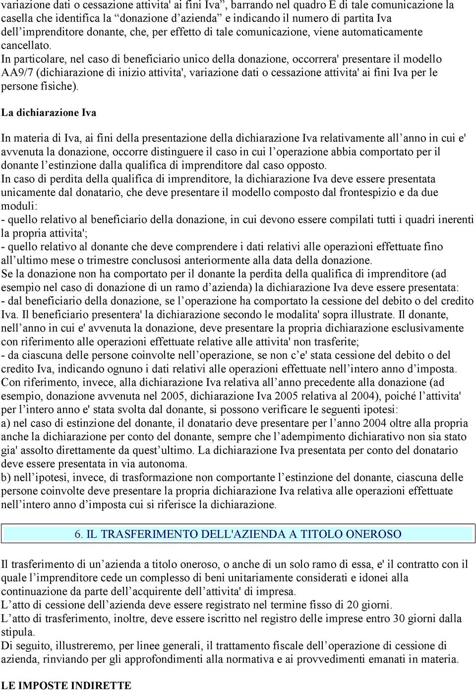 In particolare, nel caso di beneficiario unico della donazione, occorrera' presentare il modello AA9/7 (dichiarazione di inizio attivita', variazione dati o cessazione attivita' ai fini Iva per le