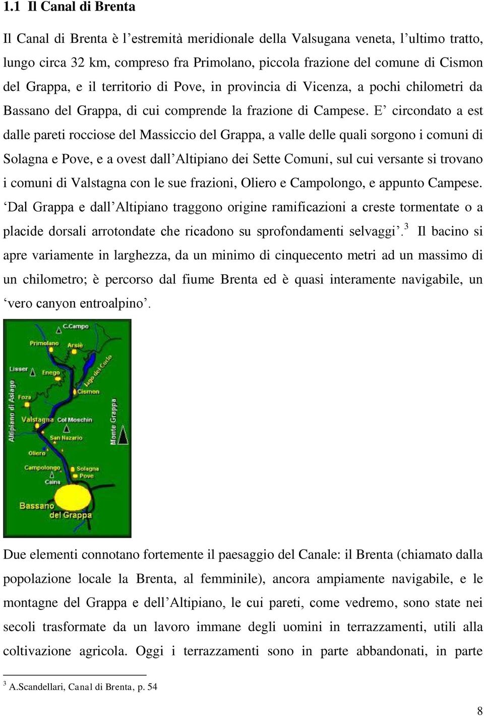 E circondato a est dalle pareti rocciose del Massiccio del Grappa, a valle delle quali sorgono i comuni di Solagna e Pove, e a ovest dall Altipiano dei Sette Comuni, sul cui versante si trovano i