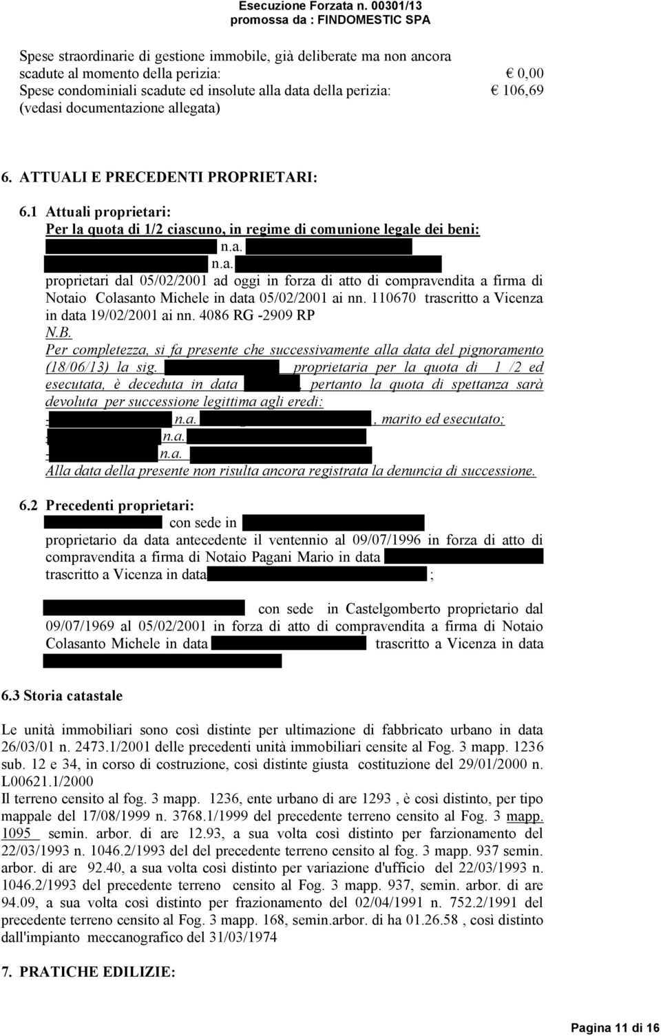 a. Montecchio Maggiore il 16/07/64 proprietari dal 05/02/2001 ad oggi in forza di atto di compravendita a firma di Notaio Colasanto Michele in data 05/02/2001 ai nn.