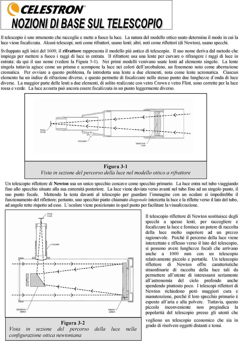 Sviluppato agli inizi del 1600, il rifrattore rappresenta il modello più antico di telescopio. Il suo nome deriva dal metodo che impiega per mettere a fuoco i raggi di luce in entrata.