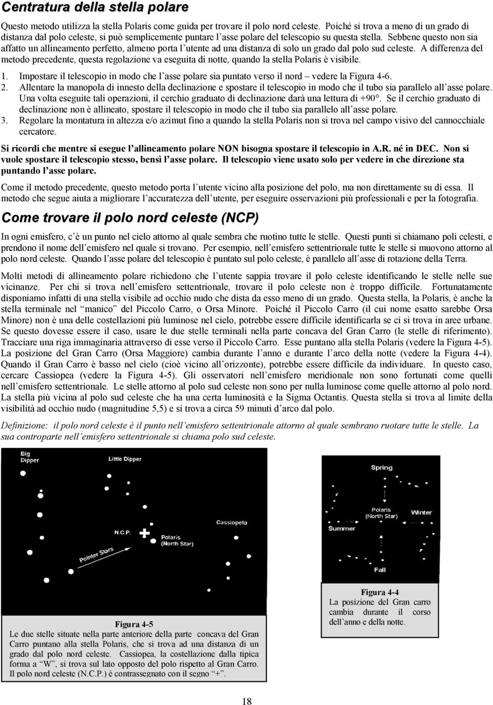 Sebbene questo non sia affatto un allineamento perfetto, almeno porta l utente ad una distanza di solo un grado dal polo sud celeste.