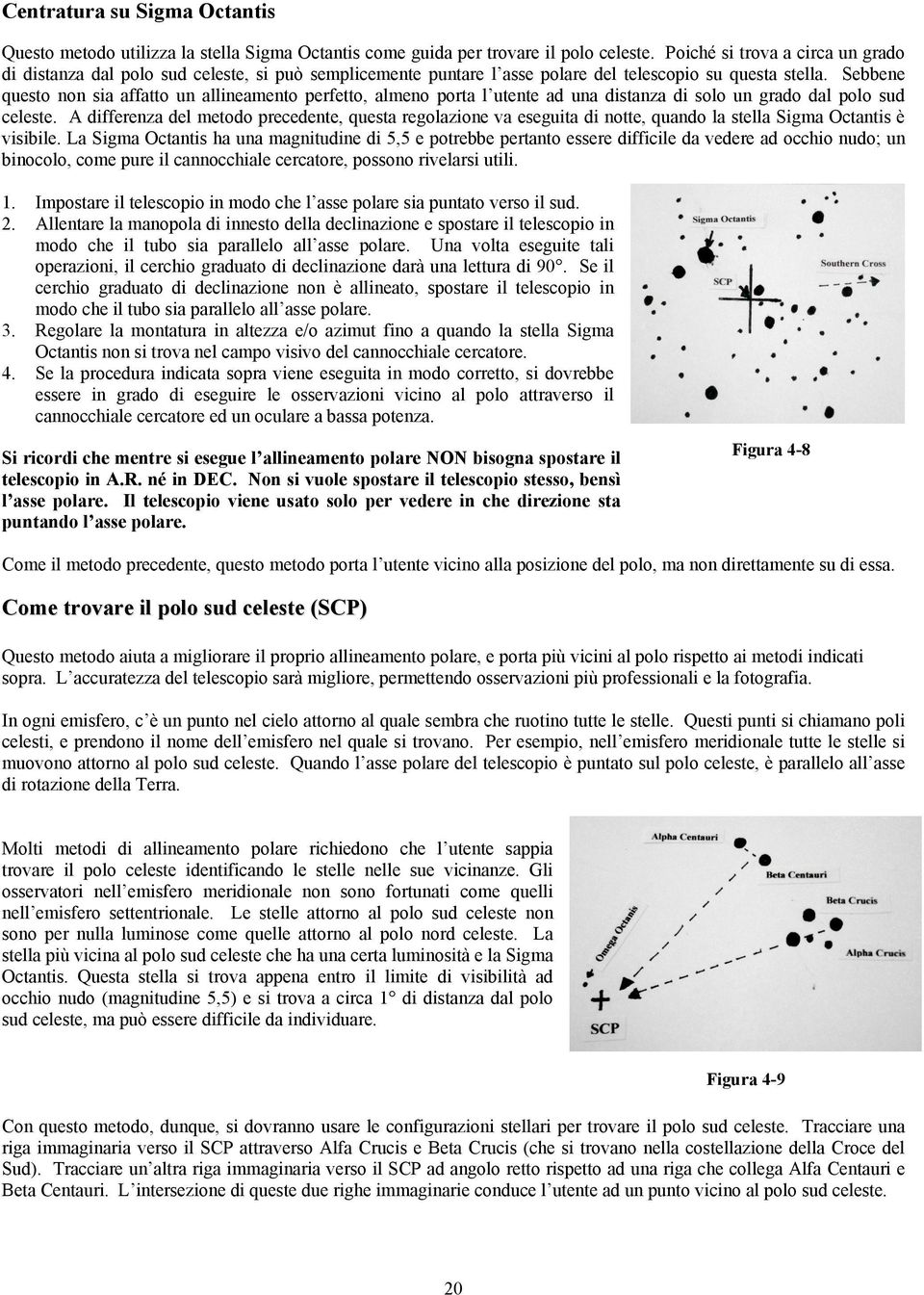 Sebbene questo non sia affatto un allineamento perfetto, almeno porta l utente ad una distanza di solo un grado dal polo sud celeste.