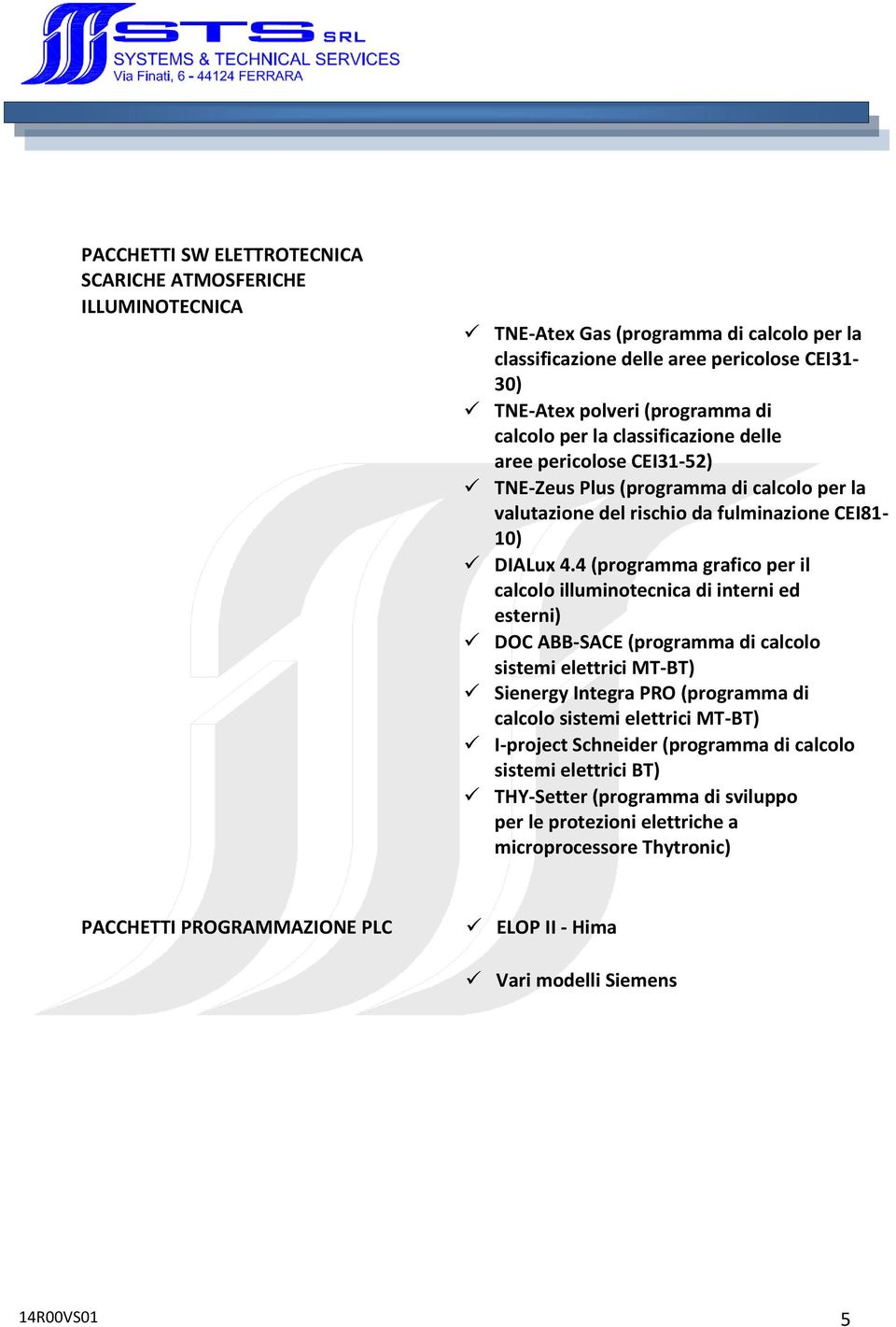 4 (programma grafico per il calcolo illuminotecnica di interni ed esterni) DOC ABB-SACE (programma di calcolo sistemi elettrici MT-BT) Sienergy Integra PRO (programma di calcolo sistemi elettrici