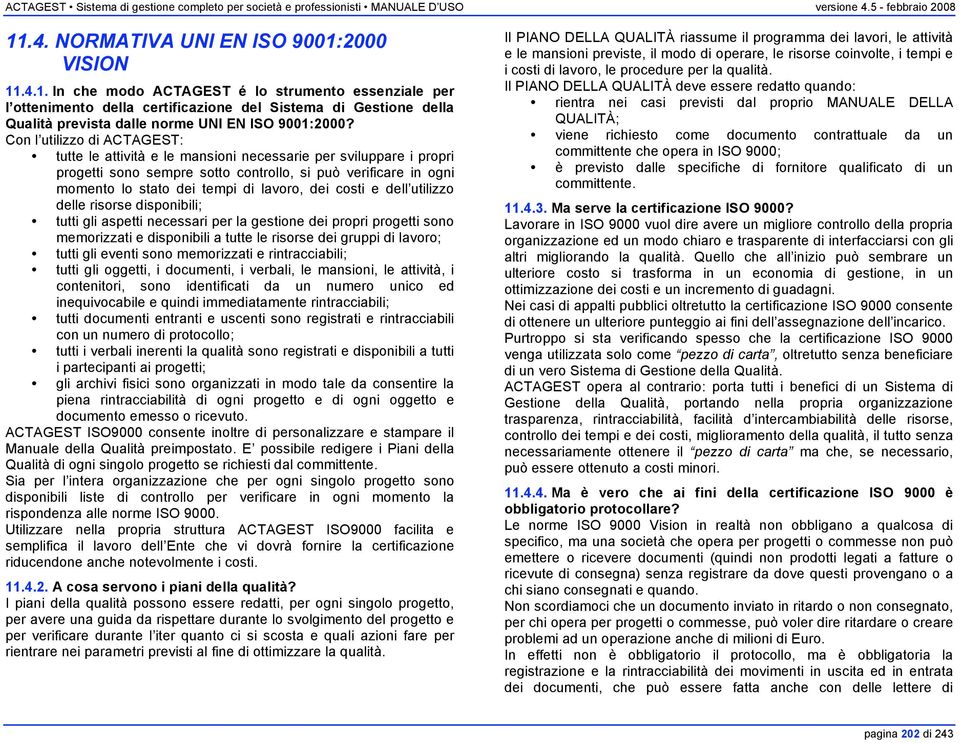 dei costi e dell utilizzo delle risorse disponibili; tutti gli aspetti necessari per la gestione dei propri progetti sono memorizzati e disponibili a tutte le risorse dei gruppi di lavoro; tutti gli