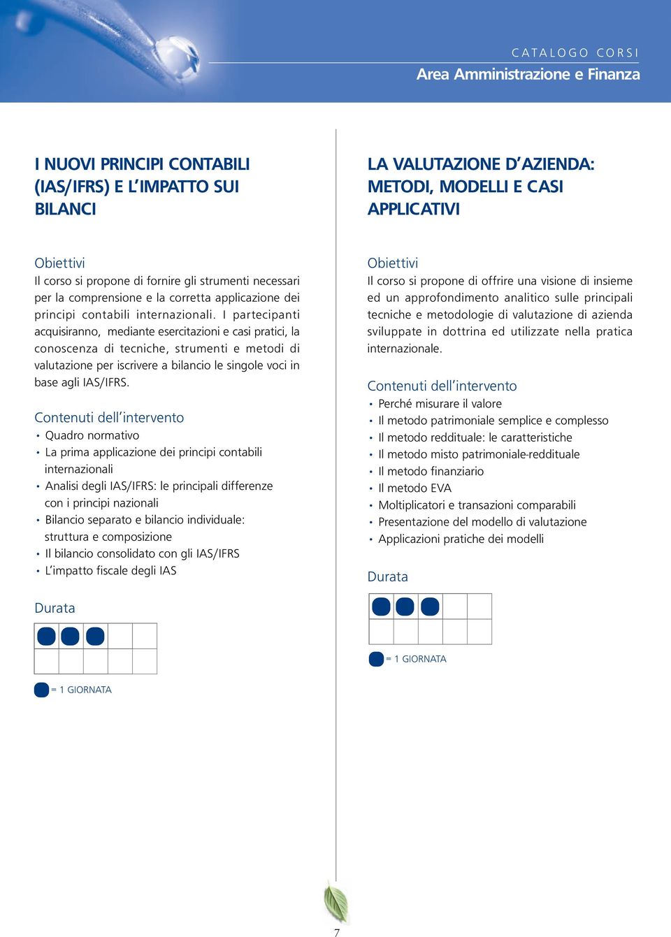 I partecipanti acquisiranno, mediante esercitazioni e casi pratici, la conoscenza di tecniche, strumenti e metodi di valutazione per iscrivere a bilancio le singole voci in base agli IAS/IFRS.