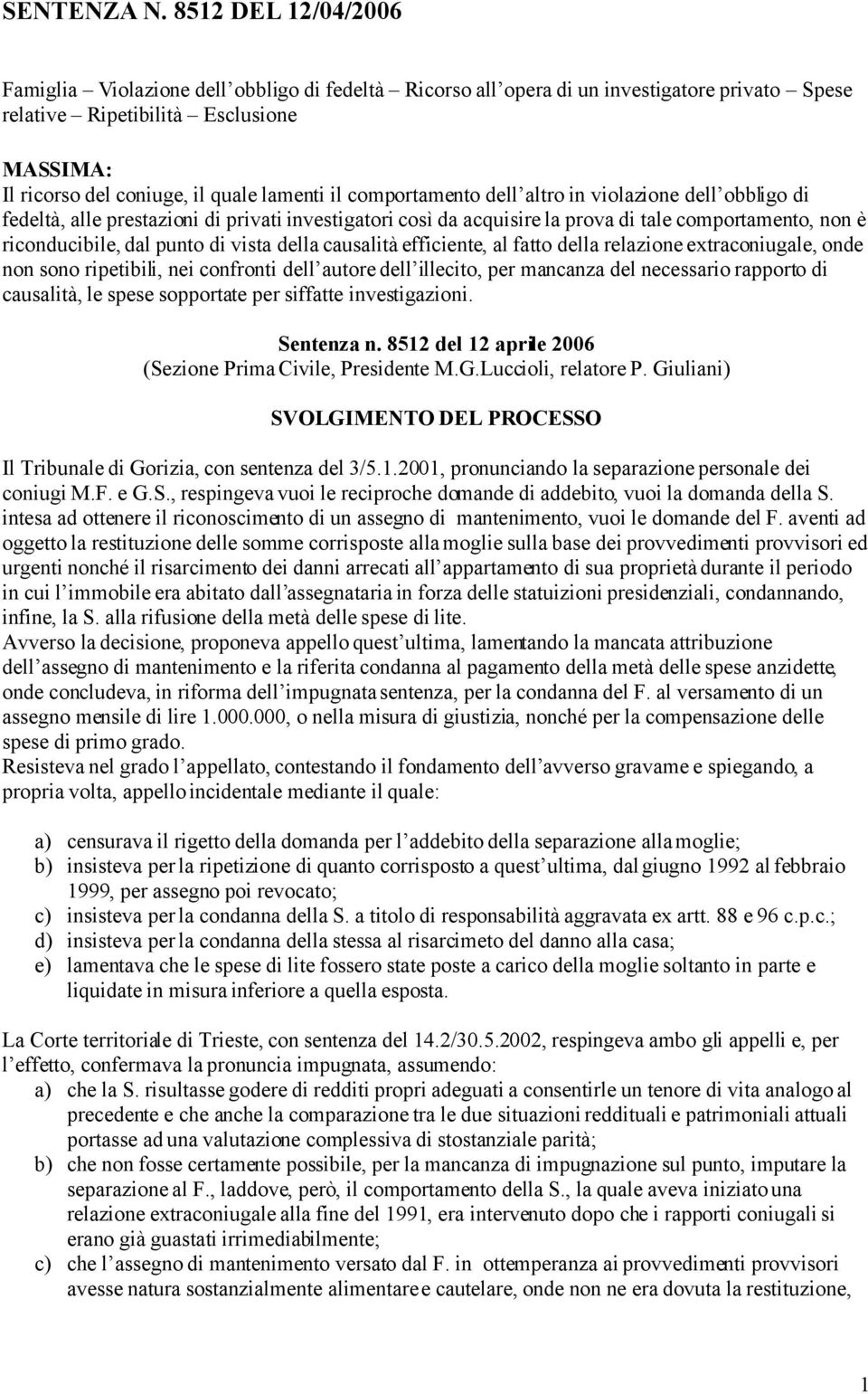 il comportamento dell altro in violazione dell obbligo di fedeltà, alle prestazioni di privati investigatori così da acquisire la prova di tale comportamento, non è riconducibile, dal punto di vista