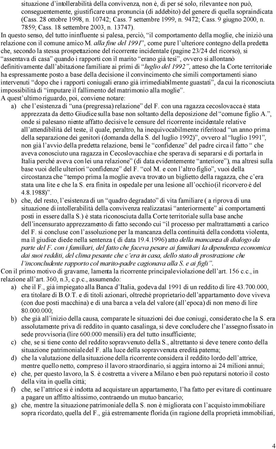 In questo senso, del tutto ininfluente si palesa, perciò, il comportamento della moglie, che iniziò una relazione con il comune amico M.