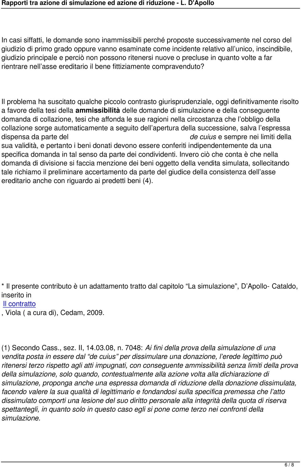 Il problema ha suscitato qualche piccolo contrasto giurisprudenziale, oggi definitivamente risolto a favore della tesi della ammissibilità delle domande di simulazione e della conseguente domanda di